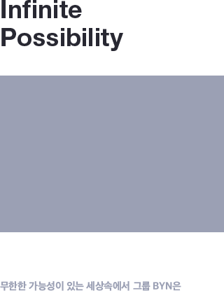 Infinite Possibility_process step_01 무한한 가능성이 있는 세상속에서 그룹 BYN은