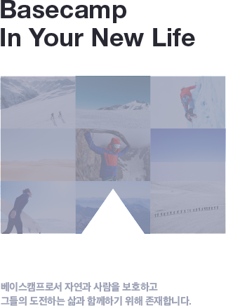 Basecamp In Your New Life_process step_03 베이스캠프로써 자연과 사람을 보호하고 그들의 도전하는 삶과 함께하기 위해 존재합니다.