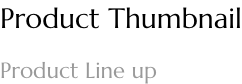Product Thumbnail: Product Line up