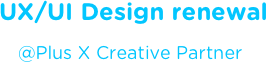 UX/UI Design renewal @Plus X Creative Partner