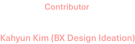 Contributor:Kahyun Kim(BX Design Ideation)